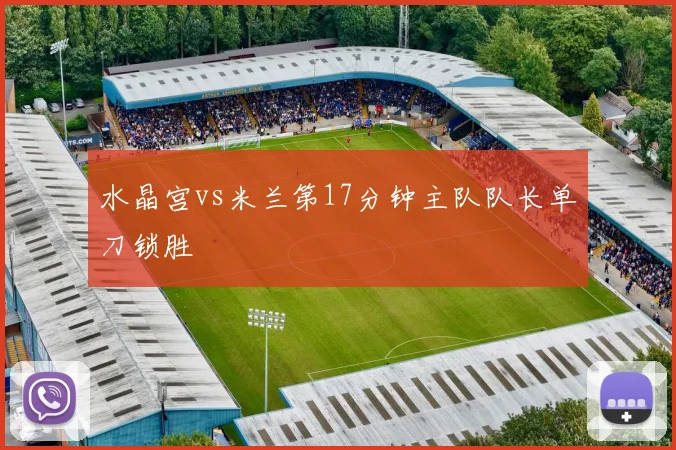 水晶宫vs米兰第17分钟主队队长单刀锁胜