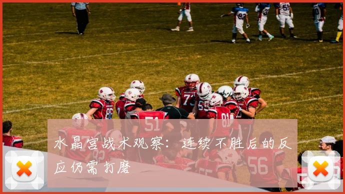 水晶宫战术观察:连续不胜后的反应仍需打磨