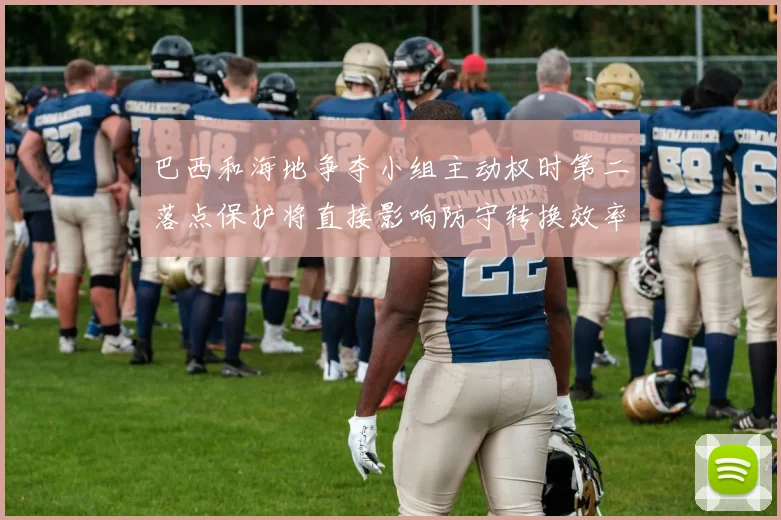 巴西和海地争夺小组主动权时第二落点保护将直接影响防守转换效率