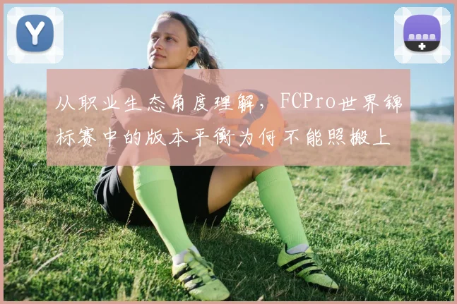 从职业生态角度理解，FCPro世界锦标赛中的版本平衡为何不能照搬上一场