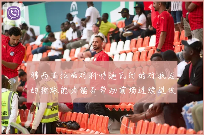 穆西亚拉面对科特迪瓦时的对抗后的控球能力能否带动前场连续进攻