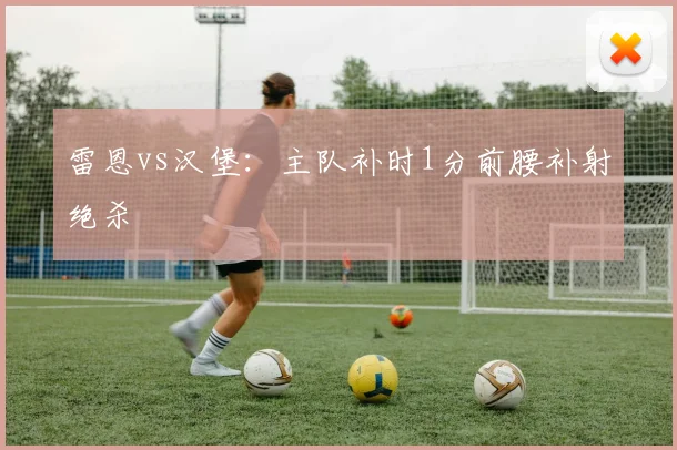 雷恩vs汉堡:主队补时1分前腰补射绝杀