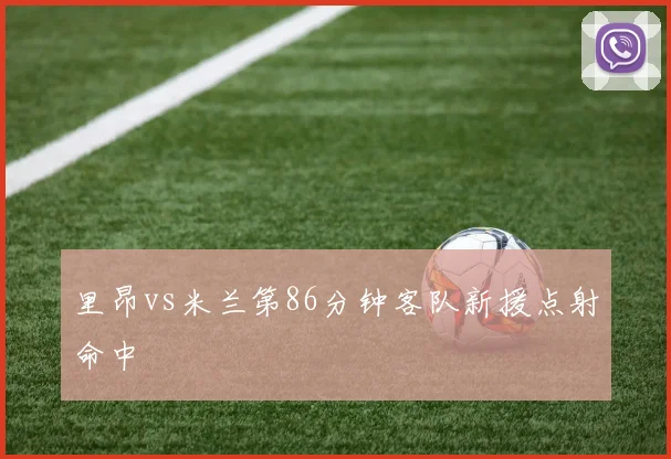 里昂vs米兰第86分钟客队新援点射命中