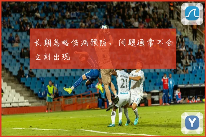 长期忽略伤病预防,问题通常不会立刻出现