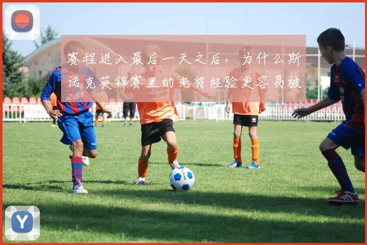 赛程进入最后一天之后,为什么斯诺克英锦赛里的老将经验更容易被低估